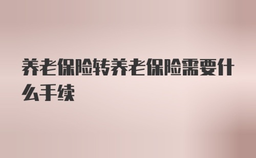 养老保险转养老保险需要什么手续