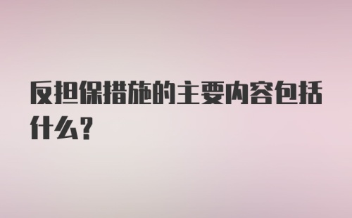 反担保措施的主要内容包括什么？