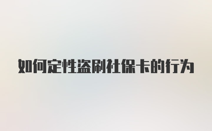 如何定性盗刷社保卡的行为