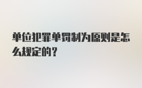 单位犯罪单罚制为原则是怎么规定的？