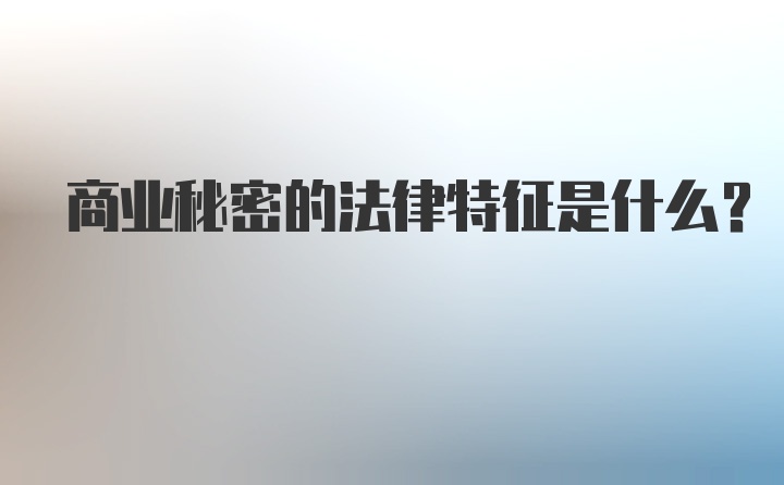 商业秘密的法律特征是什么？