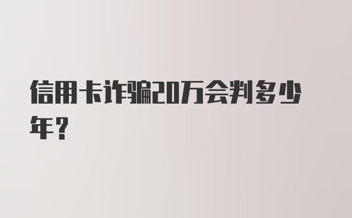 信用卡诈骗20万会判多少年?