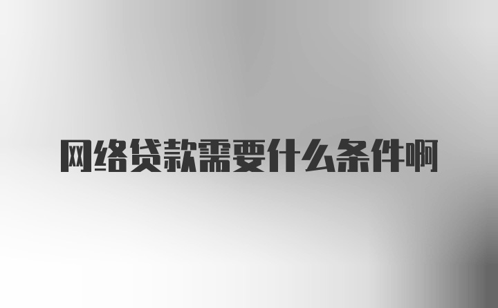 网络贷款需要什么条件啊