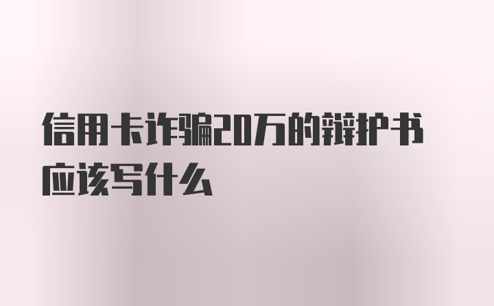 信用卡诈骗20万的辩护书应该写什么