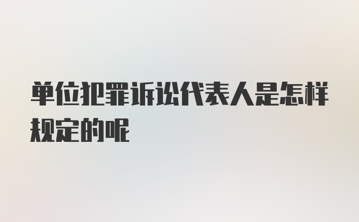 单位犯罪诉讼代表人是怎样规定的呢