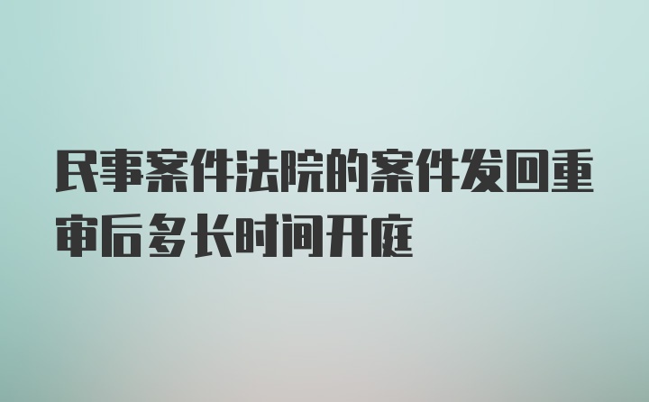 民事案件法院的案件发回重审后多长时间开庭