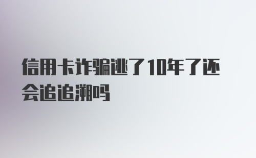 信用卡诈骗逃了10年了还会追追溯吗