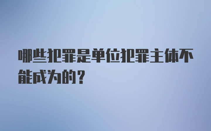 哪些犯罪是单位犯罪主体不能成为的？