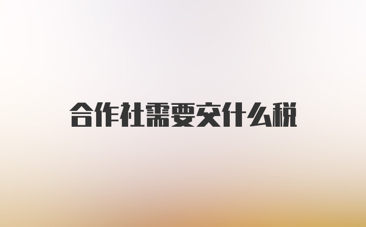 合作社需要交什么税