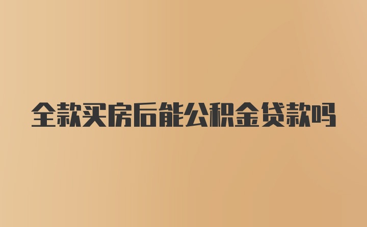 全款买房后能公积金贷款吗