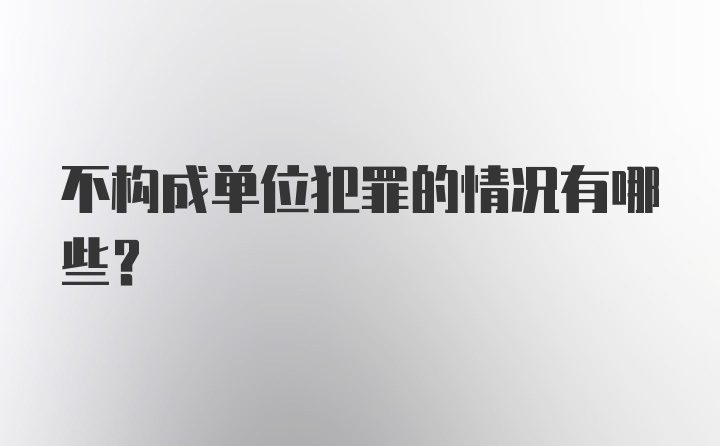 不构成单位犯罪的情况有哪些？