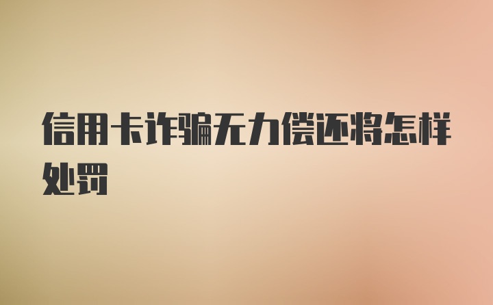 信用卡诈骗无力偿还将怎样处罚