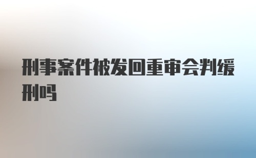 刑事案件被发回重审会判缓刑吗