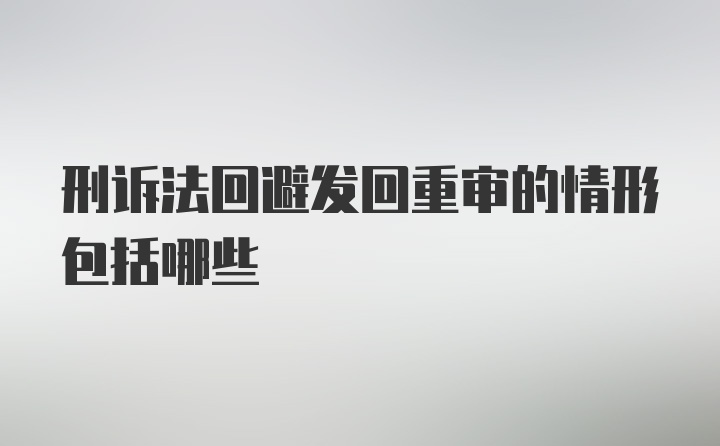 刑诉法回避发回重审的情形包括哪些