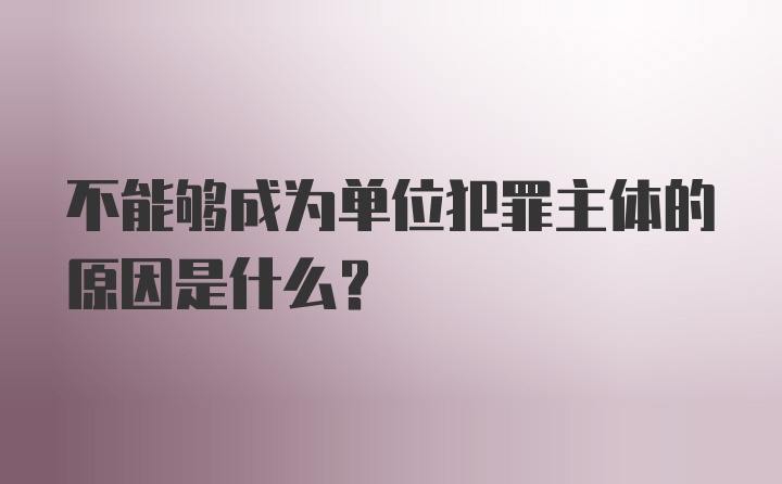 不能够成为单位犯罪主体的原因是什么？