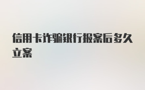 信用卡诈骗银行报案后多久立案