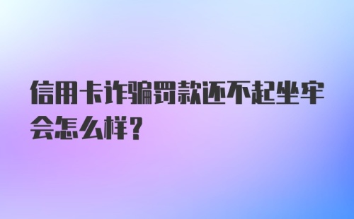 信用卡诈骗罚款还不起坐牢会怎么样？