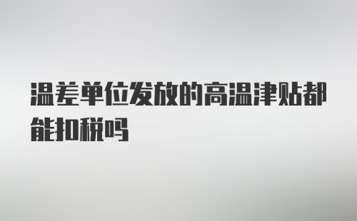 温差单位发放的高温津贴都能扣税吗