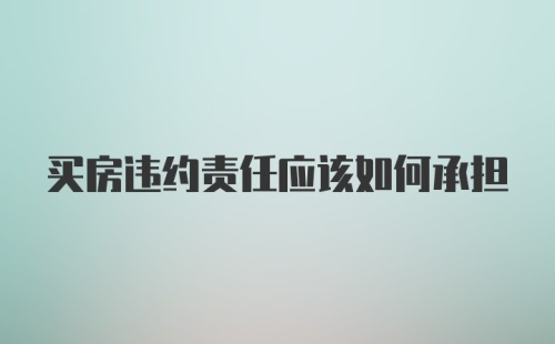 买房违约责任应该如何承担