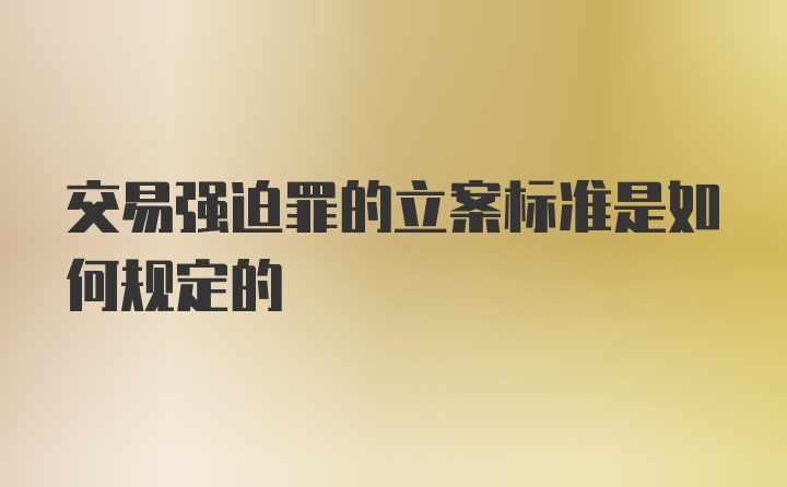 交易强迫罪的立案标准是如何规定的