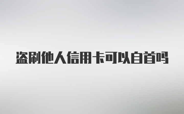 盗刷他人信用卡可以自首吗