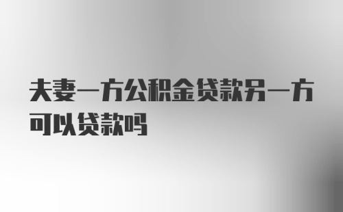 夫妻一方公积金贷款另一方可以贷款吗