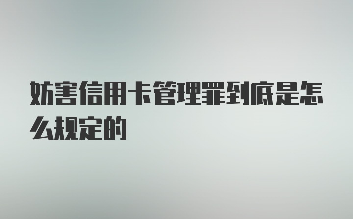 妨害信用卡管理罪到底是怎么规定的