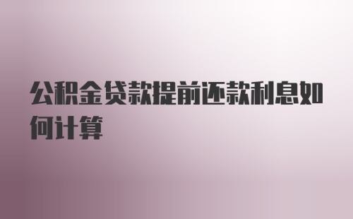 公积金贷款提前还款利息如何计算