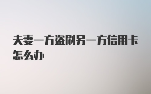 夫妻一方盗刷另一方信用卡怎么办