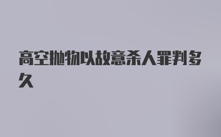 高空抛物以故意杀人罪判多久