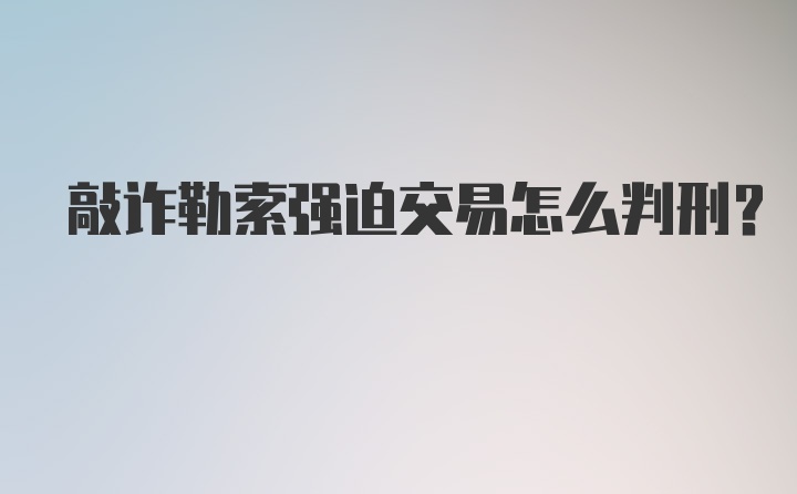 敲诈勒索强迫交易怎么判刑？