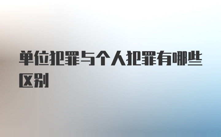 单位犯罪与个人犯罪有哪些区别