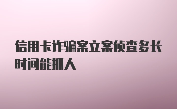 信用卡诈骗案立案侦查多长时间能抓人