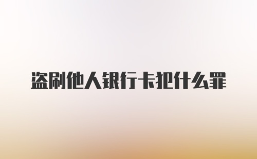 盗刷他人银行卡犯什么罪