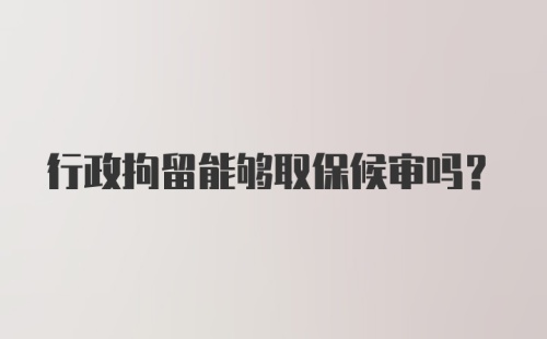 行政拘留能够取保候审吗？