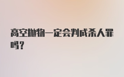 高空抛物一定会判成杀人罪吗？