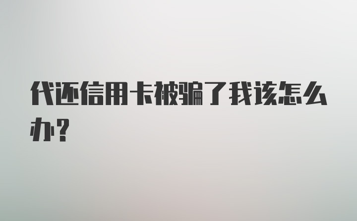 代还信用卡被骗了我该怎么办？