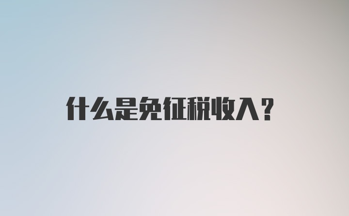 什么是免征税收入？