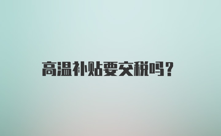 高温补贴要交税吗？