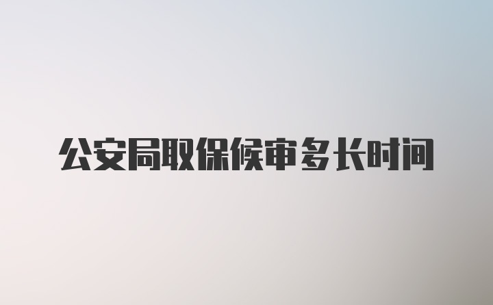 公安局取保候审多长时间