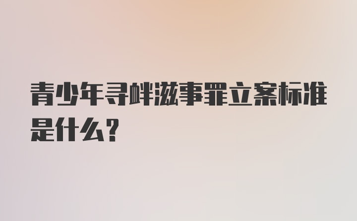 青少年寻衅滋事罪立案标准是什么？