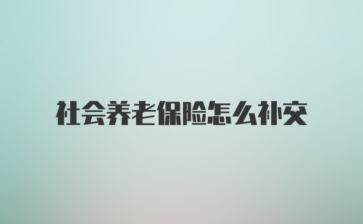 社会养老保险怎么补交