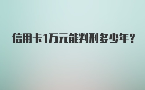 信用卡1万元能判刑多少年?