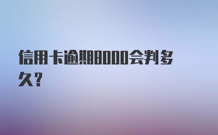 信用卡逾期8000会判多久?