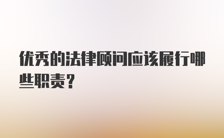 优秀的法律顾问应该履行哪些职责？