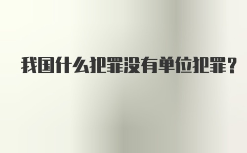 我国什么犯罪没有单位犯罪？