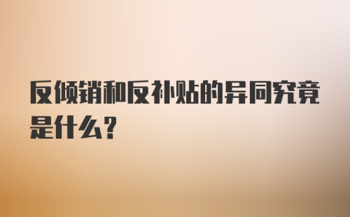 反倾销和反补贴的异同究竟是什么?