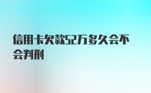 信用卡欠款52万多久会不会判刑