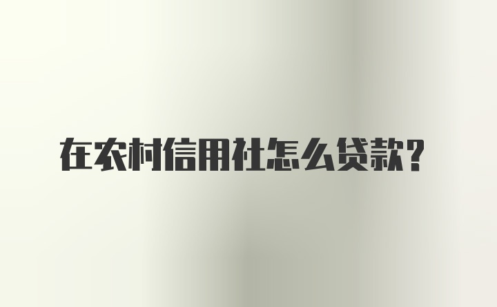 在农村信用社怎么贷款?