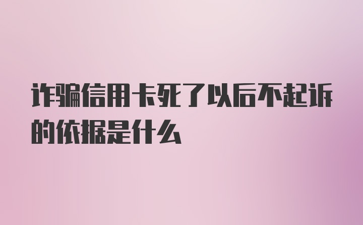 诈骗信用卡死了以后不起诉的依据是什么